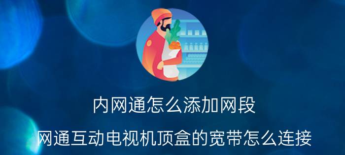 内网通怎么添加网段 网通互动电视机顶盒的宽带怎么连接？